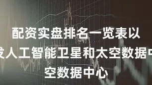 配资实盘排名一览表以开发人工智能卫星和太空数据中心