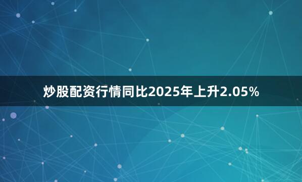 炒股配资行情同比2025年上升2.05%