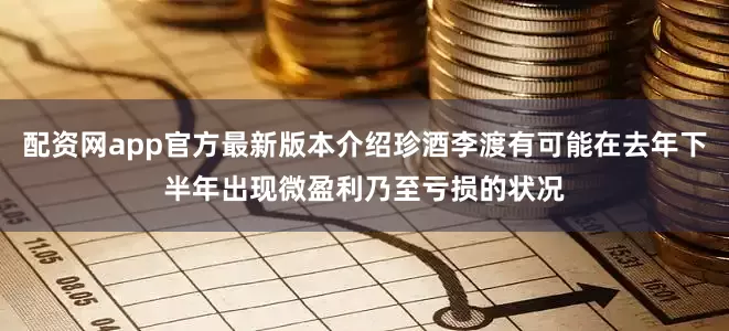 配资网app官方最新版本介绍珍酒李渡有可能在去年下半年出现微盈利乃至亏损的状况