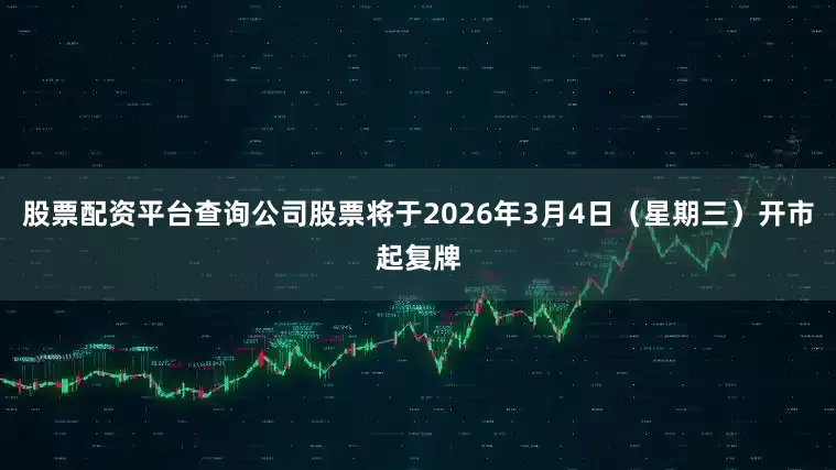 股票配资平台查询公司股票将于2026年3月4日（星期三）开市起复牌