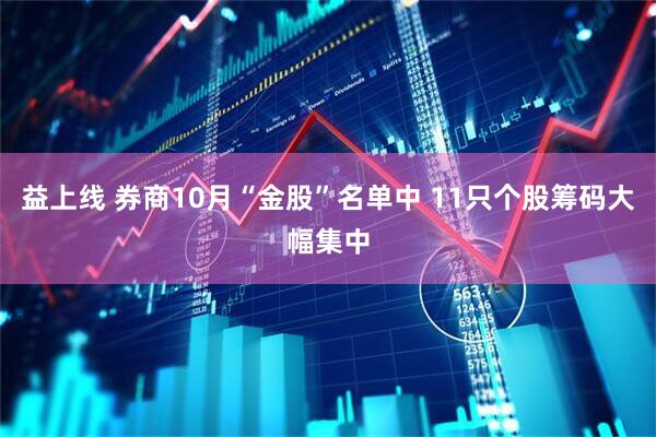 益上线 券商10月“金股”名单中 11只个股筹码大幅集中