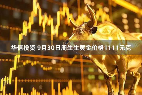 华信投资 9月30日周生生黄金价格1111元克