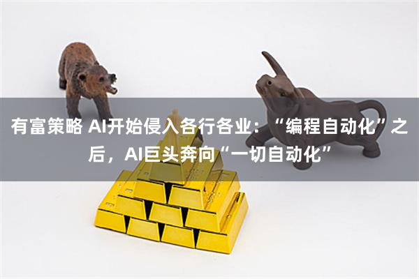 有富策略 AI开始侵入各行各业：“编程自动化”之后，AI巨头奔向“一切自动化”