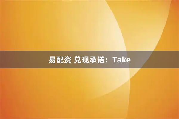 易配资 兑现承诺：Take