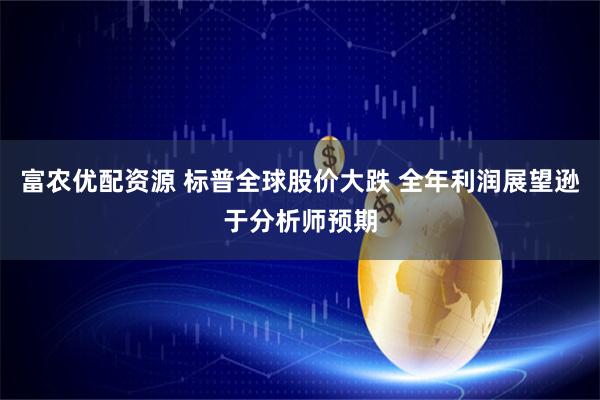 富农优配资源 标普全球股价大跌 全年利润展望逊于分析师预期
