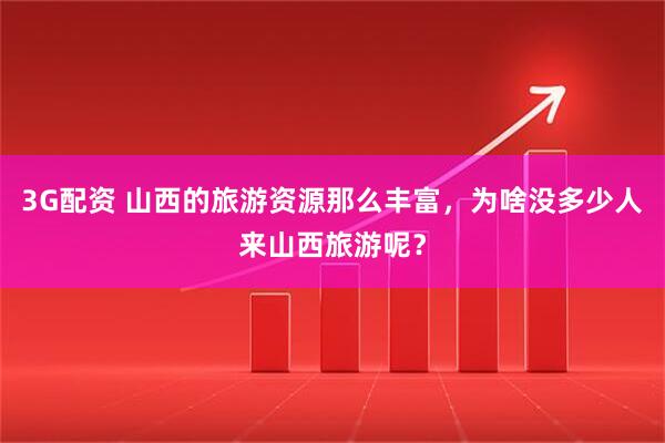 3G配资 山西的旅游资源那么丰富，为啥没多少人来山西旅游呢？